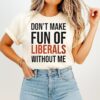 Don’t Make Fun Of Liberals Without Me 2025 T-Shirt