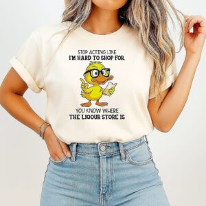 Duck Stop Acting Like I’m Hard To Shop For You Know Where The Liquor Store Is T-Shirt