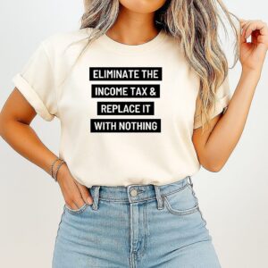 Eliminate The Income Tax And Replace It With Nothing T-Shirt