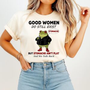 Frog Good Women Do Still Exist But Stomachs Ain’t Flat And We Talk Back T-Shirt