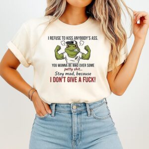 Frog I Refuse To Kiss Anybody’s Ass You Wanna Be Mad Over Some Petty Shit T-Shirt