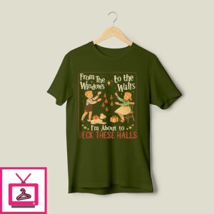 From The Windows To The Walls I’m About To Deck These Halls T-Shirt