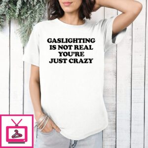 Gaslighting Is Not Real You’re Just Crazy Text T-Shirt