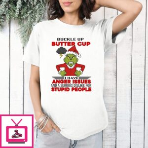 Grinch Buckle Up Buttercup I Have Anger Issues And A Serious Dislike For Stupid People T-Shirt
