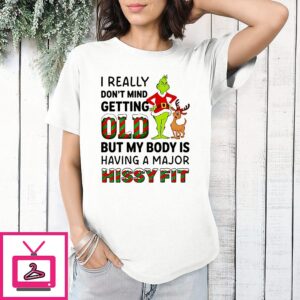 Grinch I Really Don’t Mind Getting Oldi But My Body Is Having A Major Hissy Fit T-Shirt
