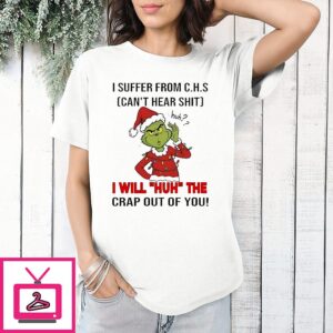 Grinch I Suffer From Chs Can’t Hear Shit I Will Huh The Crap Out Of You T-Shirt