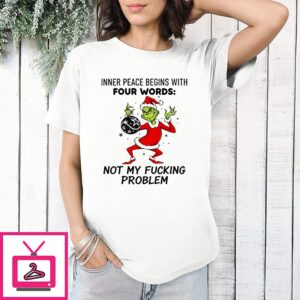 Grinch Inner Peace Begins With Four Words Not My Fucking Problem Christmas T-Shirt