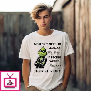 Grinch Wouldn’t Need To Manage My Anger If People Would Manage Their Stupidity T-Shirt