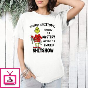Grinch Yesterday Is History Tomorrow Is A Mystery And Today Is A Frickin’ Shitshow T-Shirt