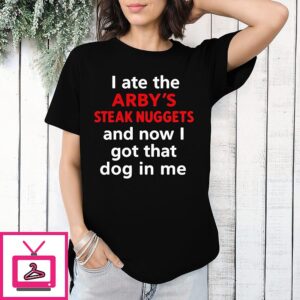 I Ate The Arby’s Steak Nuggets and now I got that dog in me shirt
