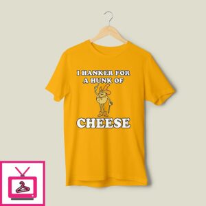I Hanker For A Hunk Of Cheese T-Shirt