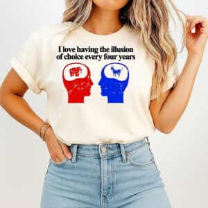I Love Having The Illusion Of Choice Every Four Years T-Shirt