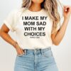 I Make My Mom Sad With My Choices Everyday Text T-Shirt