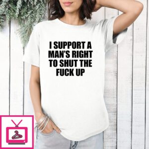 I Support A Man’s Right To Shut The Fuck Up Text T-Shirt