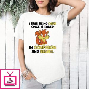 I Tried Being Calm Once It Ended In Confusion And Regret Squirrel T-Shirt