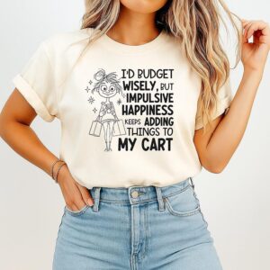 I’d Budget Wisely But Happiness Keeps Adding Things To My Cart T-Shirt