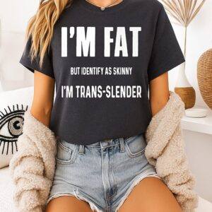 I’m Fat But Identify As Skinny I’m Trans Slender T-Shirt
