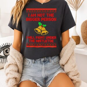 I’m Not The Bigger Person I Will Fight Under The Mistletoe Christmas T-Shirt