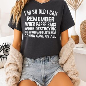 I’m So Old I Can Remember When Paper Bags Were Destroying The World T-Shirt