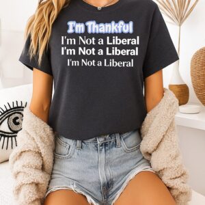 I’m Thankful I’m Not A Liberal Repeat Funny Thanksgiving T-Shirt