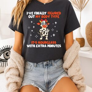 I’ve Finally Figured Out My Body Type It’s Hourglass With Extra Minutes Cow T-Shirt