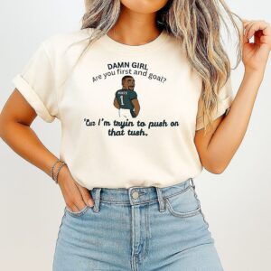 Jalen Hurts Damn Girl Are You First And Goal Cur I’m Trying To Put On That Tush T-Shirt