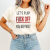 Let’s Play Fuck Off You Go First T-Shirt