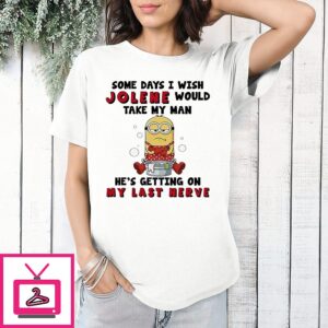 Minion Some Days I Wish Jolene Would Take My Man He’s Getting On My Last Nerve T-Shirt