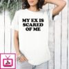 My Ex Is Scared Of Me T-Shirt