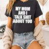 My Mom And I Talk Shit About You T-Shirt