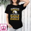 Philadelphia Eagles Always Be Yourself Unless You Can Be An Eagle Then Always Be An Eagle T-Shirt