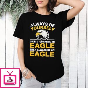 Philadelphia Eagles Always Be Yourself Unless You Can Be An Eagle Then Always Be An Eagle T-Shirt