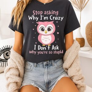 Pink Owl Stop Asking Why I’m Crazy I Don’t Ask Why You’re So Stupid T-Shirt