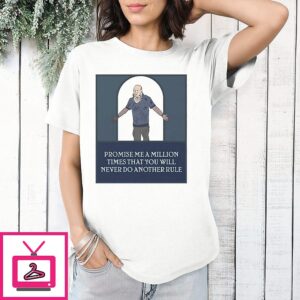 Promise Me A Million Times That You Will Never Do Another Rule T-Shirt
