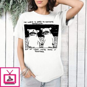 Raccoon The World Is Hard To Navigate But At Least We’re Doing It Together T-Shirt