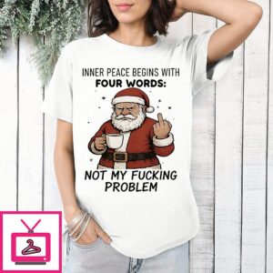 Santa Claus Inner Peace Begins With Four Words Not My Fucking Problem T-Shirt