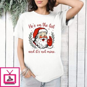 Santa He’s On The List And It’s Not Mine T-Shirt