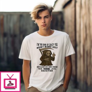 Skeleton I’m The Kind Of Crazy You Weren’t Warned About Because No One Knew T-Shirt