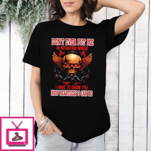 Skull Don’t Ever Put Me In A Situation Where I Have To Show You T-Shirt