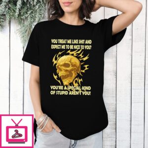 Skull You Treat Me Like Shit And Expect Me To Be Nice To You T-Shirt