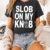 Slob On My Knob T-Shirt