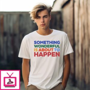 Something Wonderful Is About To Happen T-Shirt