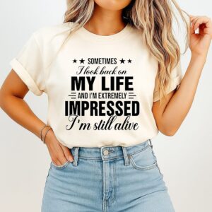 Sometimes I Look Back At My Life And I’m Seriously Impressed That I’m Still Alive T-Shirt