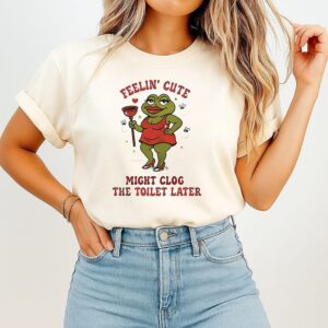 Swap Feeling Cute Might Clog The Toilet Later Frog T-Shirt