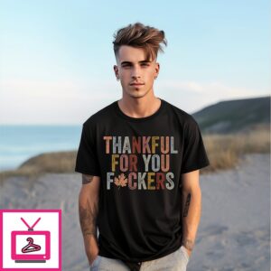 Thankful For You Fuckers T-Shirt