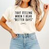 That Feeling When I Hear Better Days T-Shirt