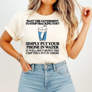 Want The Government To Stop Tracking You Simply Put Your Phone In Water T-Shirt