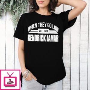 When They Go Low We Go Kendrick Lamar T-Shirt