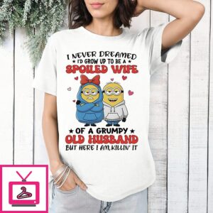 Minions I Never Dreamed I’d Grow Up To Be A Spoiled Wife Of A Grumpy Old Husband But Here I Am Killin’ It T-Shirt