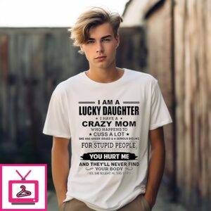 I Am A Lucky Daughter I Have A Crazy Mom Who Happens To Cuss A Lot She Has Anger Issues And A Serious T-Shirt